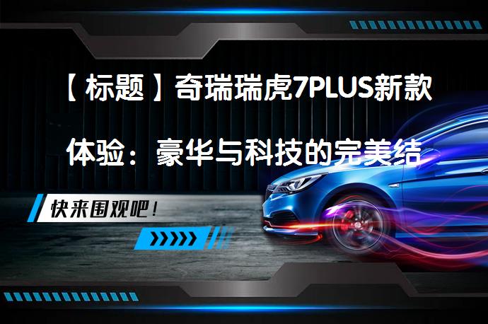 【标题】奇瑞瑞虎7PLUS新款体验：豪华与科技的完美结合_58汽车
