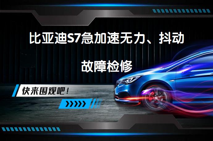 比亚迪S7急加速无力、抖动故障检修_58汽车