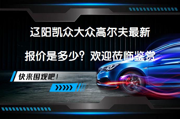 辽阳凯众大众高尔夫最新报价是多少？欢迎莅临鉴赏_58汽车