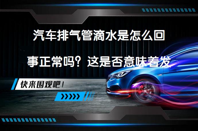 汽车排气管滴水是怎么回事正常吗？这是否意味着发动机状态良好？_58汽车