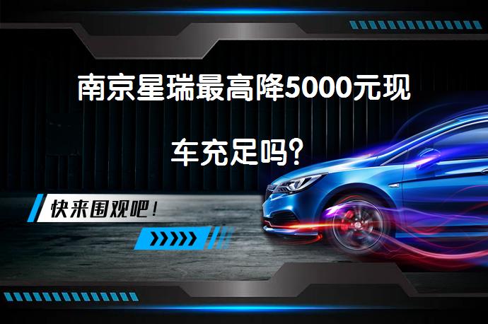 南京星瑞最高降5000元现车充足吗？_58汽车