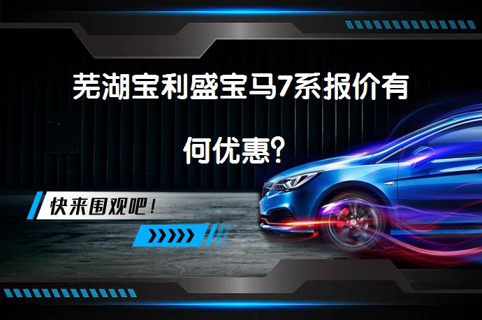 芜湖宝利盛宝马7系报价有何优惠？_58汽车
