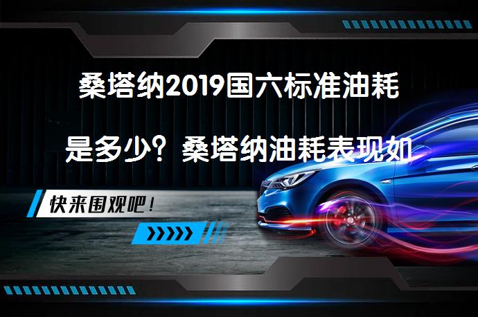 桑塔纳2019国六标准油耗是多少？桑塔纳油耗表现如何？_58汽车