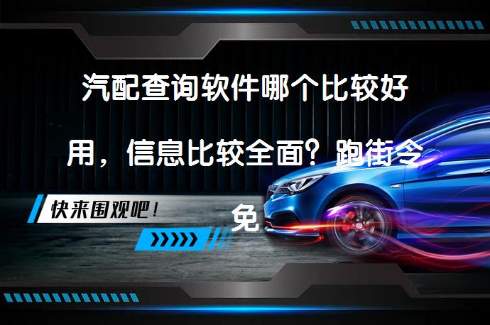 汽配查询软件哪个比较好用，信息比较全面？跑街令免费查询是否值得一试？_58汽车