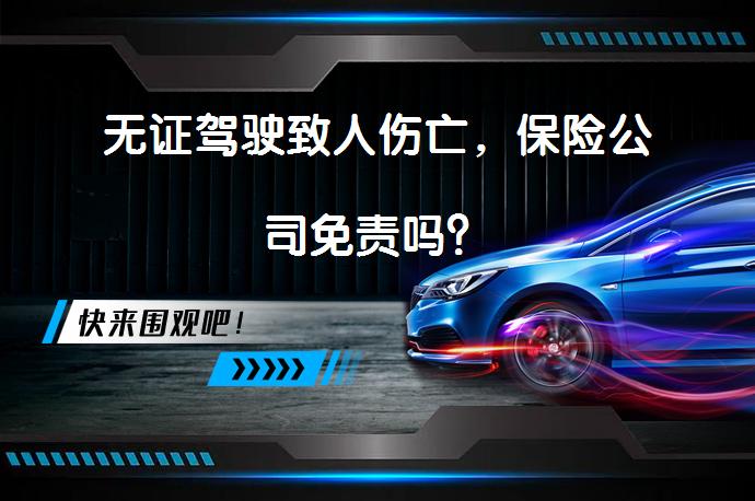 无证驾驶致人伤亡，保险公司免责吗？_58汽车