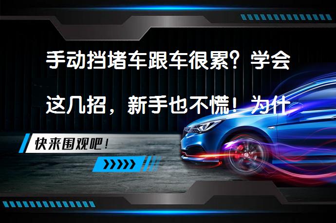 手动挡堵车跟车很累？学会这几招，新手也不慌！为什么堵车时跟车岂不辛苦？_58汽车