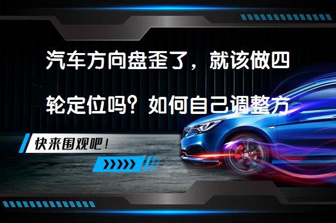 汽车方向盘歪了，就该做四轮定位吗？如何自己调整方向盘歪的问题？_58汽车