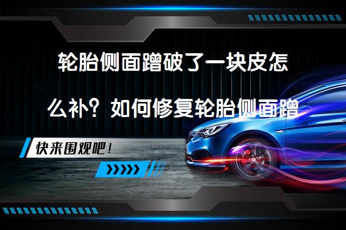 轮胎侧面蹭破了一块皮怎么补？如何修复轮胎侧面蹭破了一块皮?_58汽车