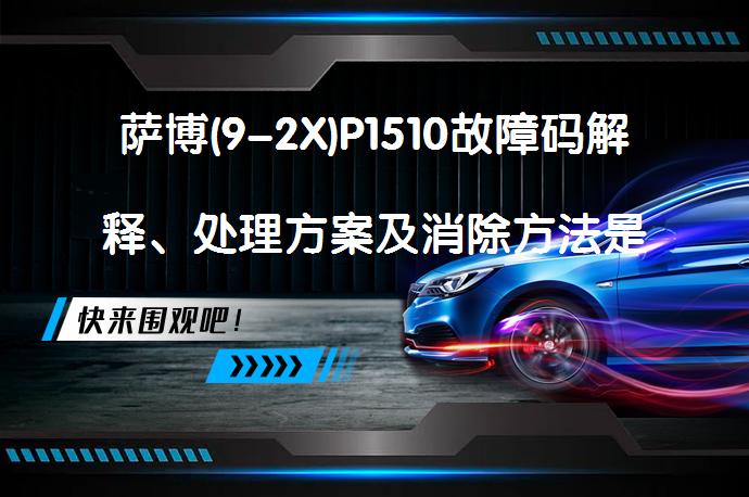 萨博(9-2X)P1510故障码解释、处理方案及消除方法是什么？_58汽车