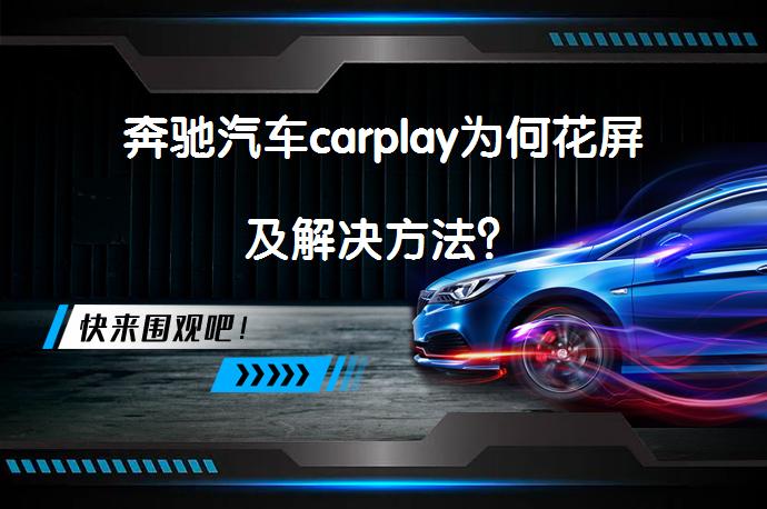奔驰汽车carplay为何花屏及解决方法？_58汽车