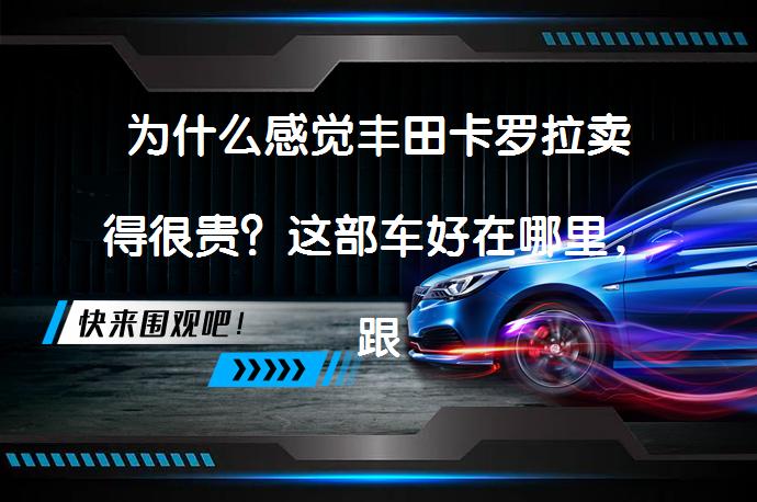 为什么感觉丰田卡罗拉卖得很贵？这部车好在哪里，跟别的车比怎么样？_58汽车