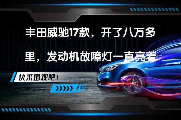 丰田威驰17款，开了八万多里，发动机故障灯一直亮着怎么回事？为什么会亮起来？_58汽车