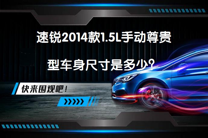 速锐2014款1.5L手动尊贵型车身尺寸是多少？_58汽车