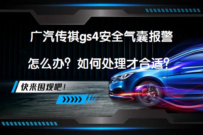 广汽传祺gs4安全气囊报警怎么办？如何处理才合适？_58汽车