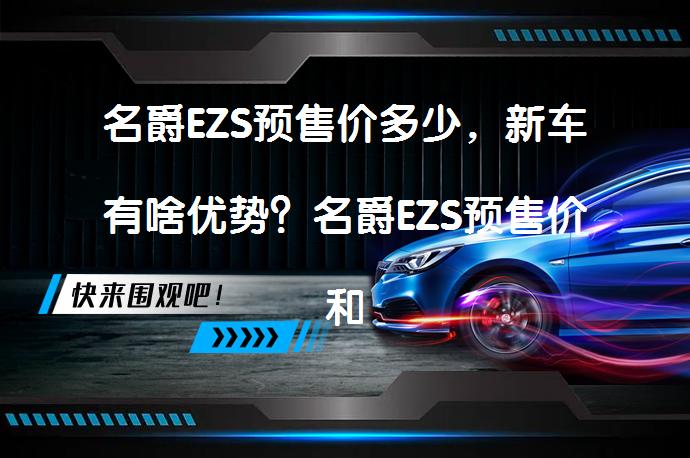名爵EZS预售价多少，新车有啥优势？名爵EZS预售价和优势解析_58汽车
