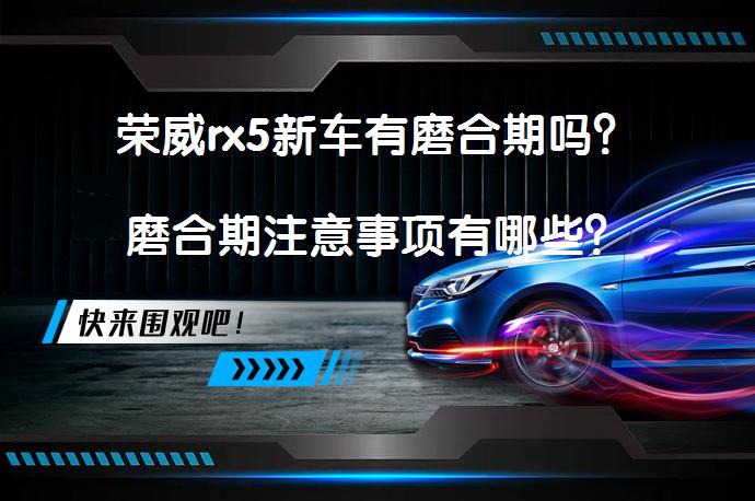 荣威rx5新车有磨合期吗？磨合期注意事项有哪些？_58汽车