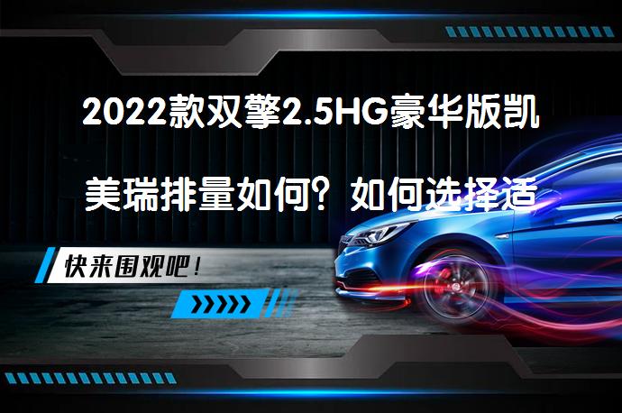 2022款双擎2.5HG豪华版凯美瑞排量如何？如何选择适合自己的中型车？_58汽车