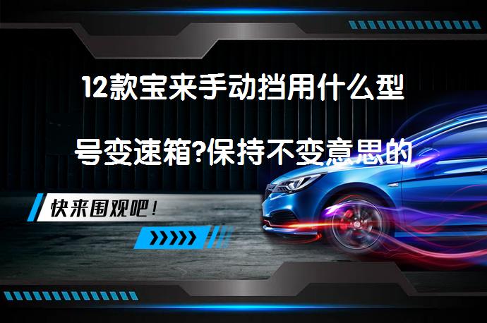 12款宝来手动挡用什么型号变速箱?保持不变意思的情况下添加疑问句_58汽车