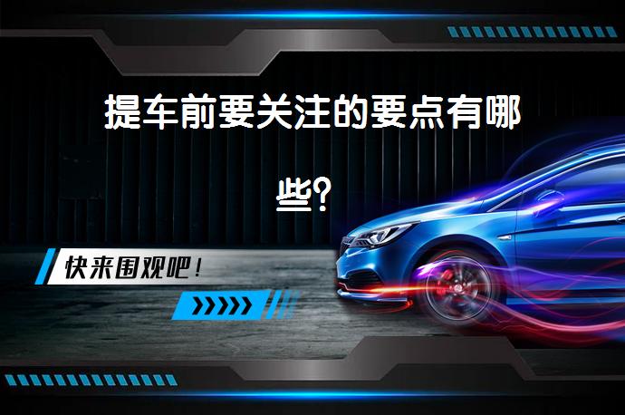 提车前要关注的要点有哪些？_58汽车