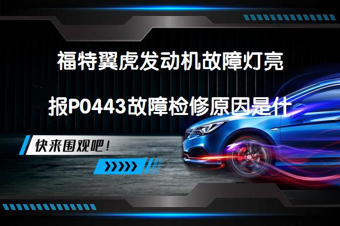 福特翼虎发动机故障灯亮报P0443故障检修原因是什么_58汽车