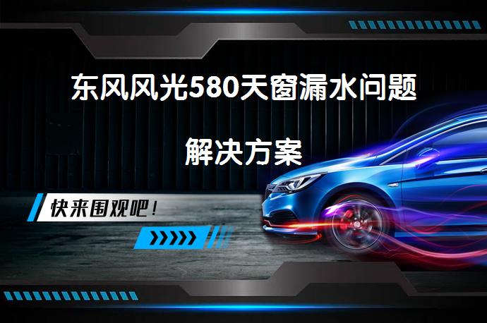 东风风光580天窗漏水问题解决方案_58汽车