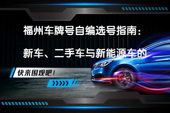 福州车牌号自编选号指南：新车、二手车与新能源车的自编选号规则_58汽车