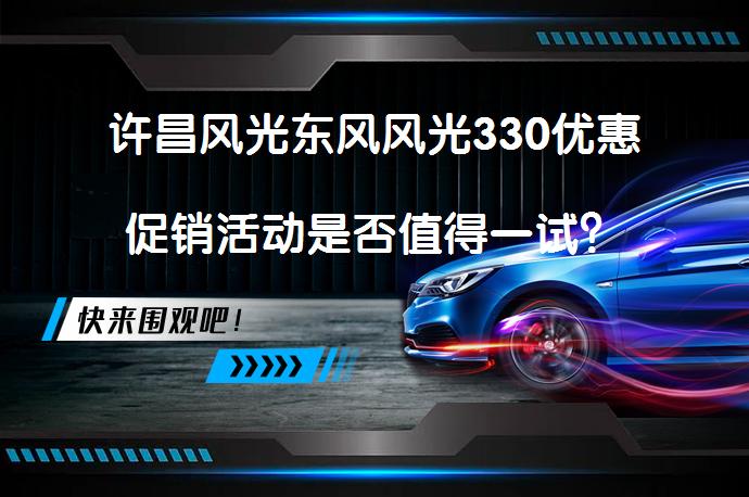 许昌风光东风风光330优惠促销活动是否值得一试？_58汽车