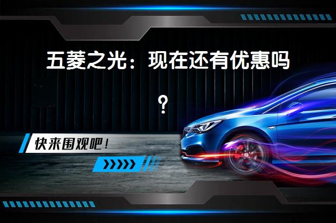 五菱之光：现在还有优惠吗？_58汽车