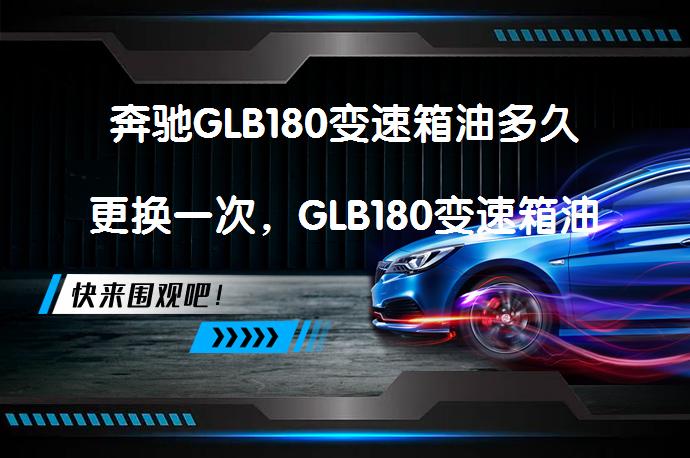 奔驰GLB180变速箱油多久更换一次，GLB180变速箱油更换方法是什么？_58汽车