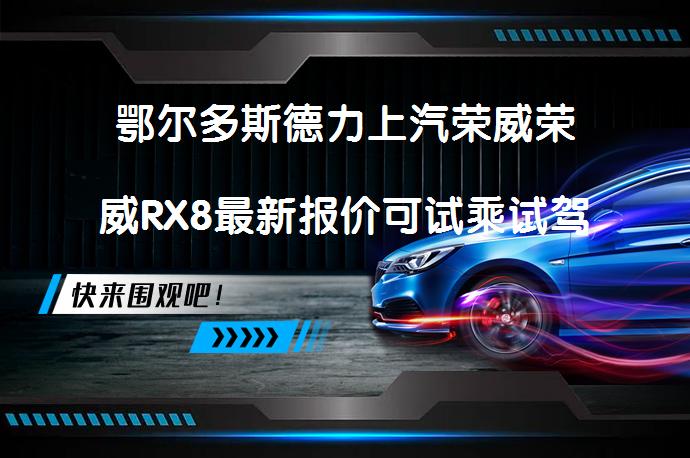 鄂尔多斯德力上汽荣威荣威RX8最新报价可试乘试驾吗？_58汽车