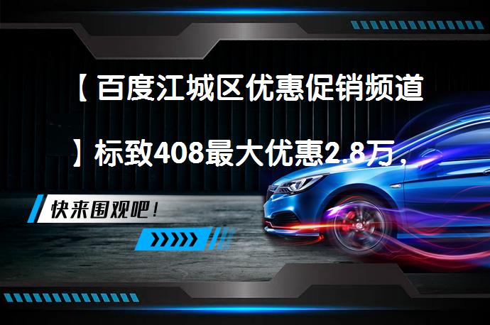 【百度江城区优惠促销频道】标致408最大优惠2.8万，今日钜惠。_58汽车