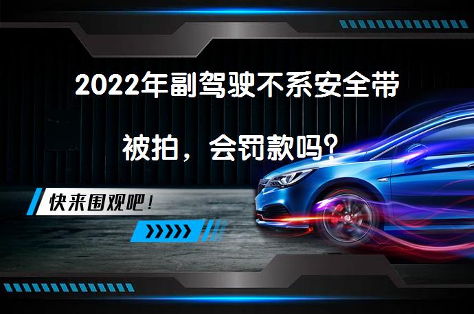 2022年副驾驶不系安全带被拍，会罚款吗？_58汽车
