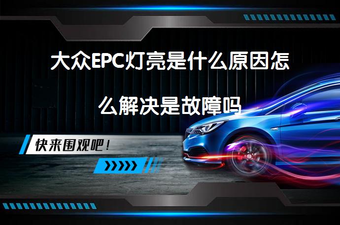 大众EPC灯亮是什么原因怎么解决是故障吗_58汽车