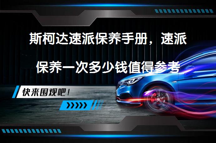 斯柯达速派保养手册，速派保养一次多少钱值得参考吗？_58汽车