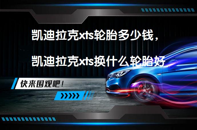 凯迪拉克xts轮胎多少钱，凯迪拉克xts换什么轮胎好_58汽车