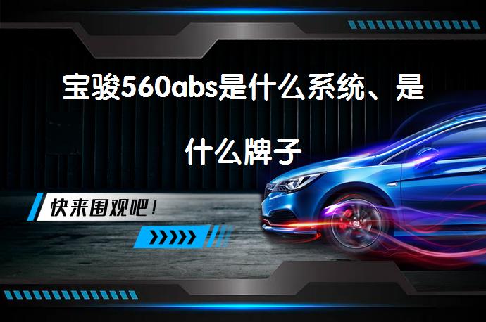 宝骏560abs是什么系统、是什么牌子_58汽车