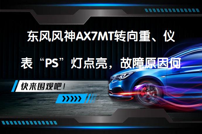 东风风神AX7MT转向重、仪表“PS”灯点亮，故障原因何在？_58汽车