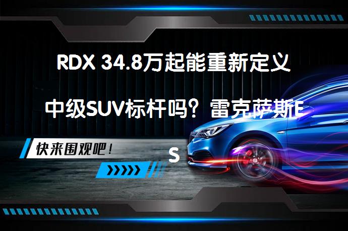 RDX 34.8万起能重新定义中级SUV标杆吗？雷克萨斯ES内饰品质还能比吗？_58汽车