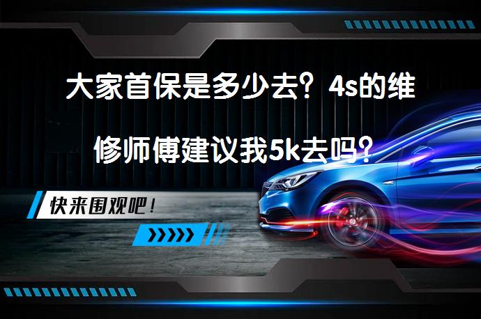 大家首保是多少去？4s的维修师傅建议我5k去吗？_58汽车