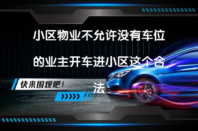 小区物业不允许没有车位的业主开车进小区这个合法吗？合理吗？_58汽车