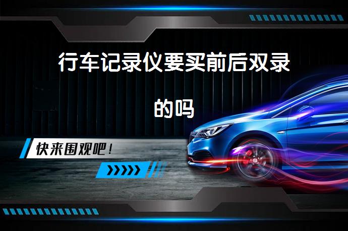 行车记录仪要买前后双录的吗_58汽车