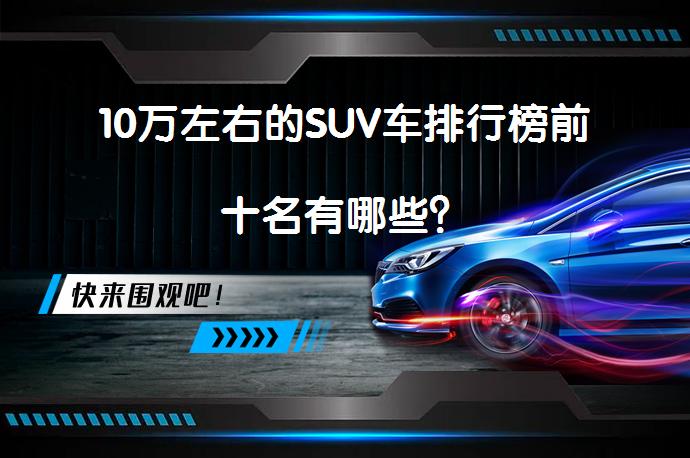10万左右的SUV车排行榜前十名有哪些？_58汽车