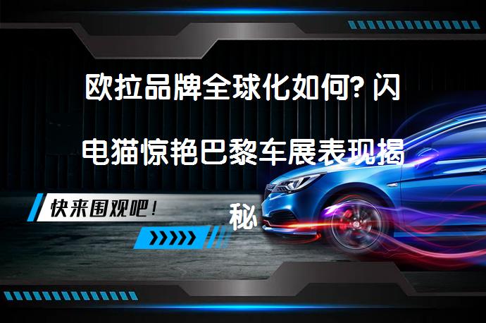 欧拉品牌全球化如何? 闪电猫惊艳巴黎车展表现揭秘_58汽车