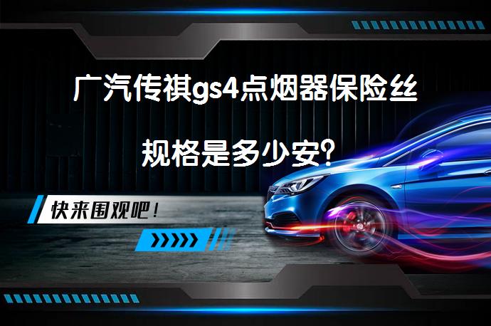 广汽传祺gs4点烟器保险丝规格是多少安？_58汽车