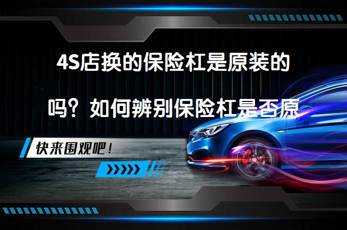 4S店换的保险杠是原装的吗？如何辨别保险杠是否原装？_58汽车