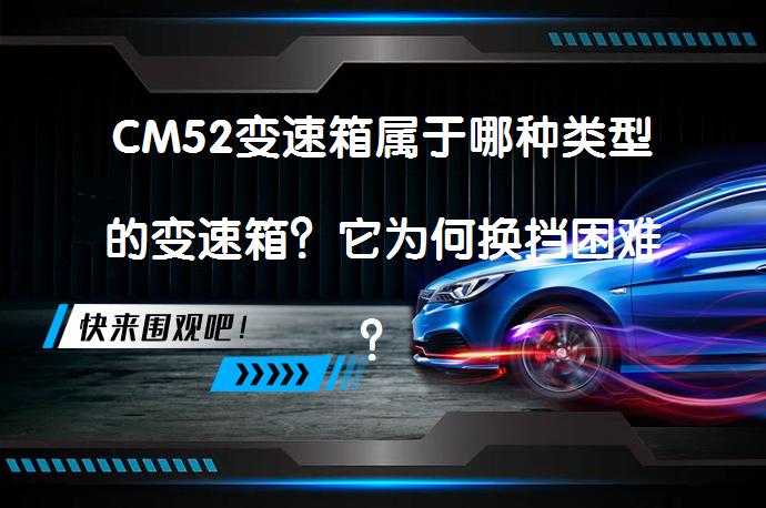 CM52变速箱属于哪种类型的变速箱？它为何换挡困难？_58汽车