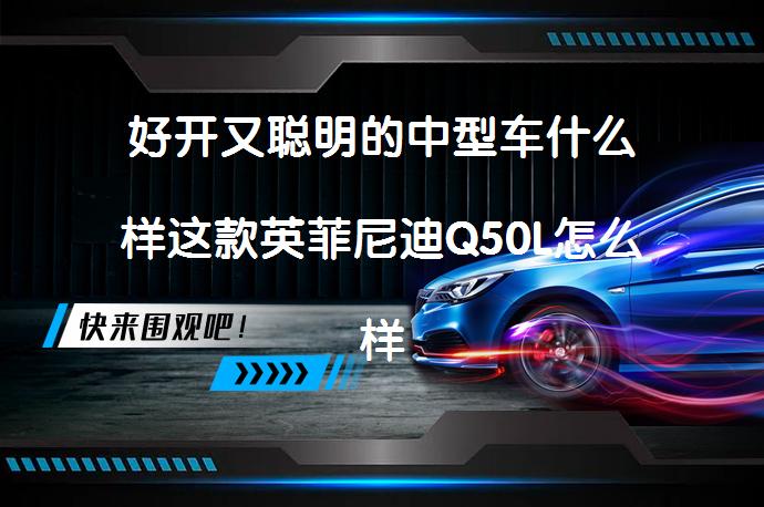 好开又聪明的中型车什么样这款英菲尼迪Q50L怎么样？它值得你选择吗？_58汽车