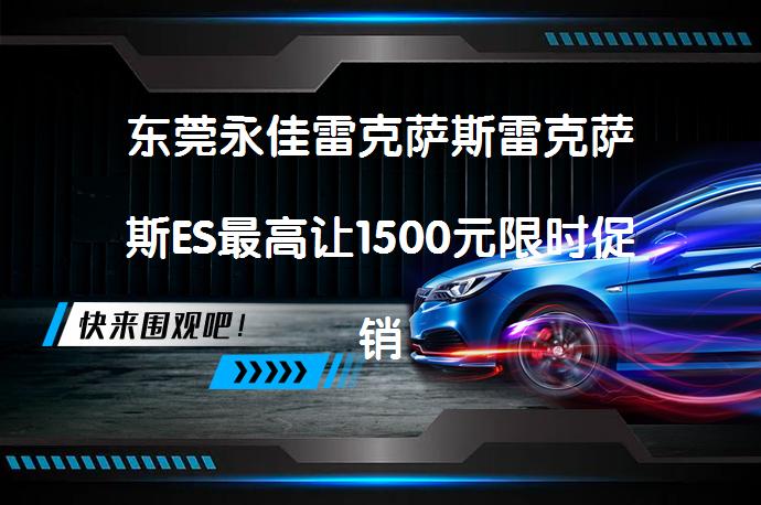 东莞永佳雷克萨斯雷克萨斯ES最高让1500元限时促销，哪里更划算？_58汽车