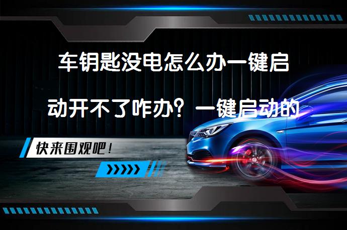 车钥匙没电怎么办一键启动开不了咋办？一键启动的车可以用钥匙启动吗？_58汽车