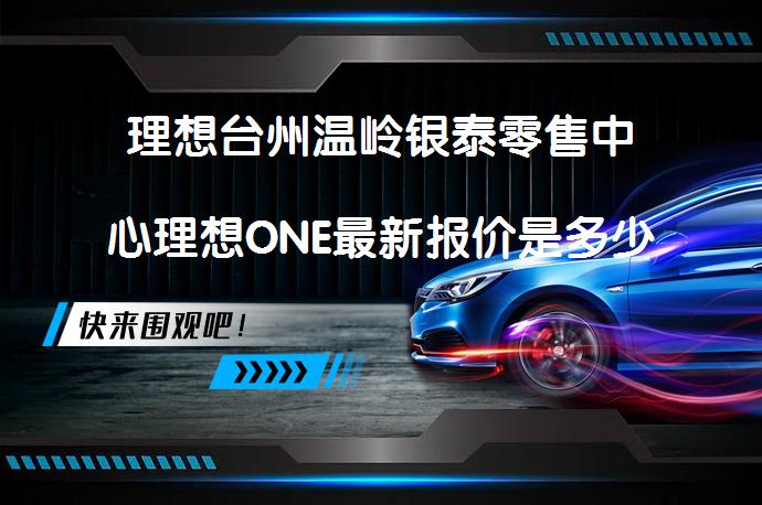理想台州温岭银泰零售中心理想ONE最新报价是多少诚邀莅临体验_58汽车